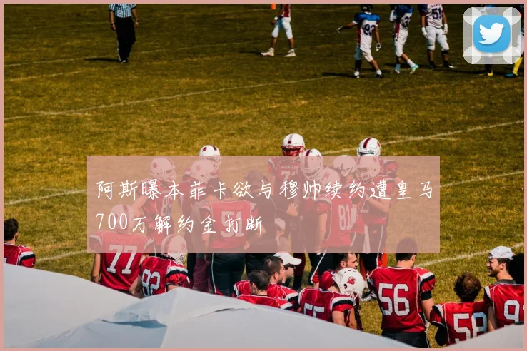 阿斯曝本菲卡欲与穆帅续约遭皇马700万解约金打断