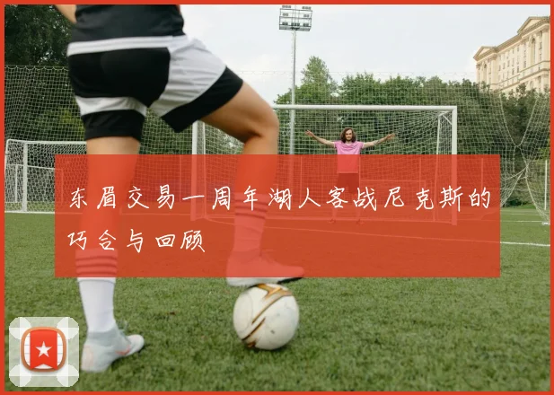 东眉交易一周年湖人客战尼克斯的巧合与回顾
