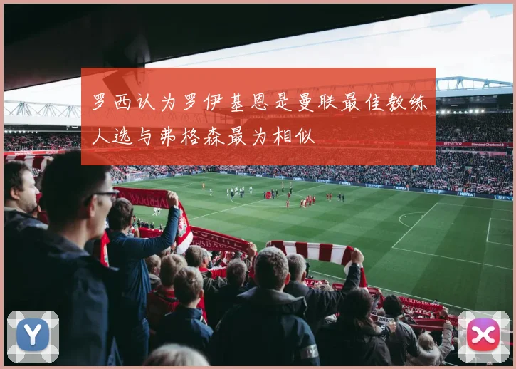 罗西认为罗伊基恩是曼联最佳教练人选与弗格森最为相似