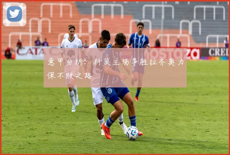 意甲分析：科莫主场争胜拉齐奥力保不败之路