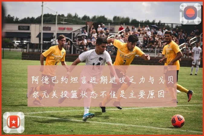 阿德巴约坦言近期进攻乏力与戈贝尔无关投篮状态不佳是主要原因