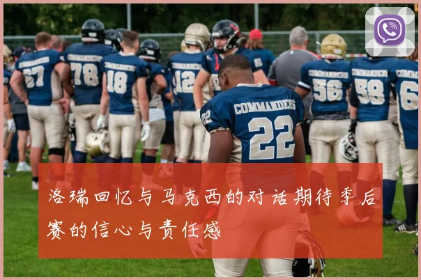 洛瑞回忆与马克西的对话期待季后赛的信心与责任感