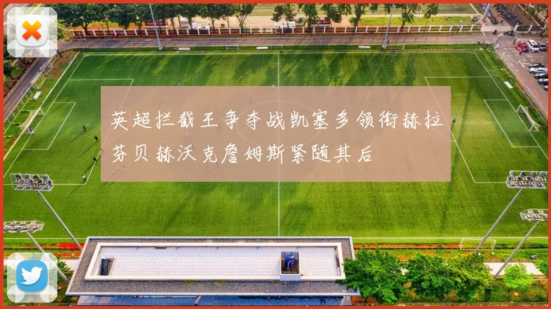 英超拦截王争夺战凯塞多领衔赫拉芬贝赫沃克詹姆斯紧随其后