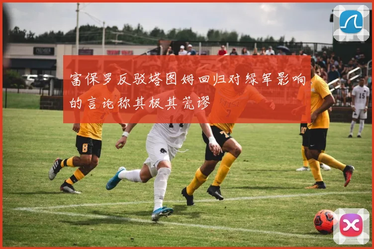 富保罗反驳塔图姆回归对绿军影响的言论称其极其荒谬