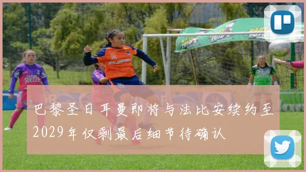 巴黎圣日耳曼即将与法比安续约至2029年仅剩最后细节待确认